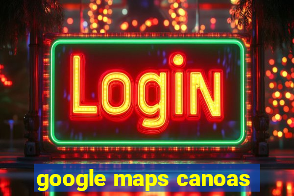 google maps canoas